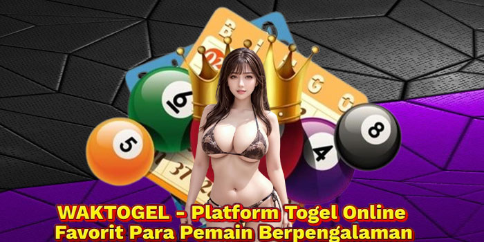 WAKTOGEL - Platform Togel Online Favorit Para Pemain Berpengalaman