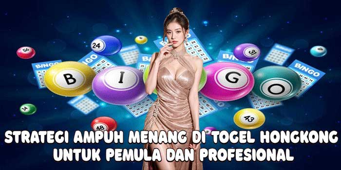 Strategi Ampuh Menang Di Togel Hongkong Untuk Pemula dan Profesional
