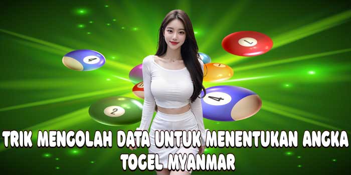 Trik Mengolah Data Untuk Menentukan Angka Togel Myanmar