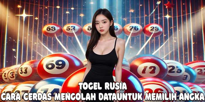 Togel Rusia: Cara Cerdas Mengolah Data Untuk Memilih Angka