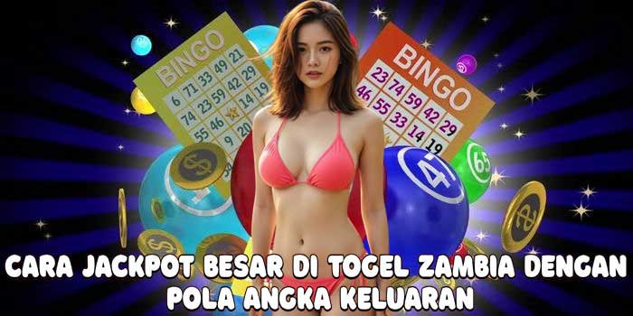 Cara Jackpot Besar Di Togel Zambia Dengan Pola Angka Keluaran